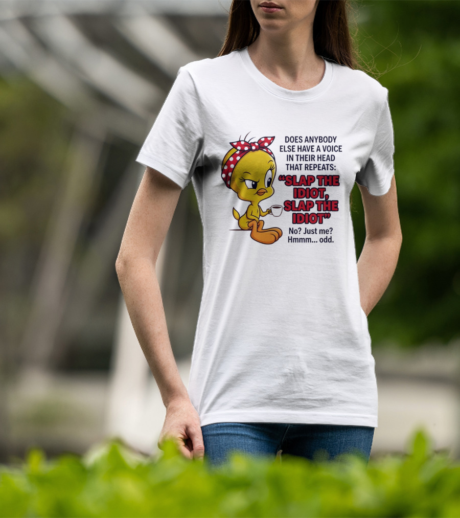 Does Anybody Else Have A Voice In Their Head That Repeats Slap The Idiot Tweety Bird Style Hmmm Odd T-Shirt