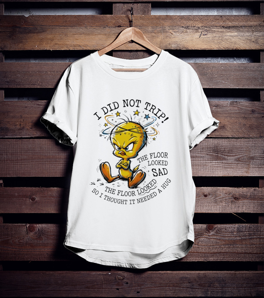 Tweety I Did Not Trip The Floor Looked Sad So I Thought It Needed A Hug T-Shirt