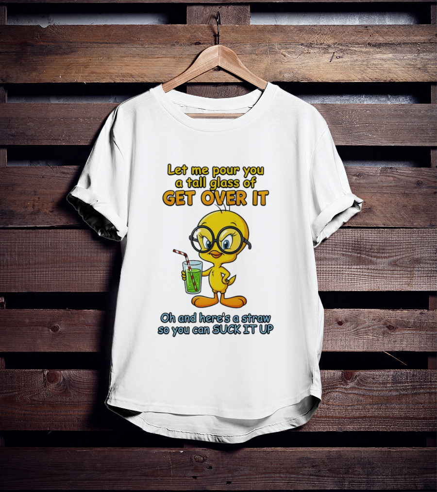 Let Me Pour You A Tall Glass Of Get Over It Tweety Bird Suck It Up T-Shirt