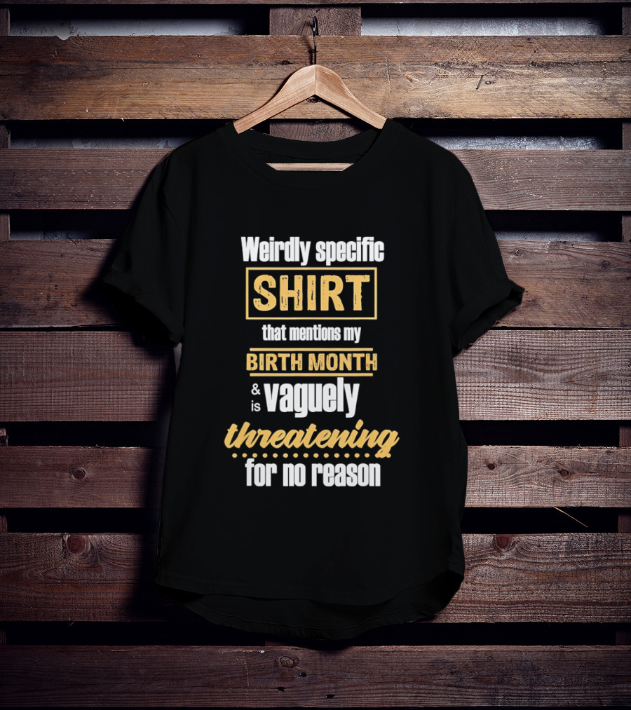 Weirdly Specific Birth Month Vaguely Threatening For No Reason T-Shirt