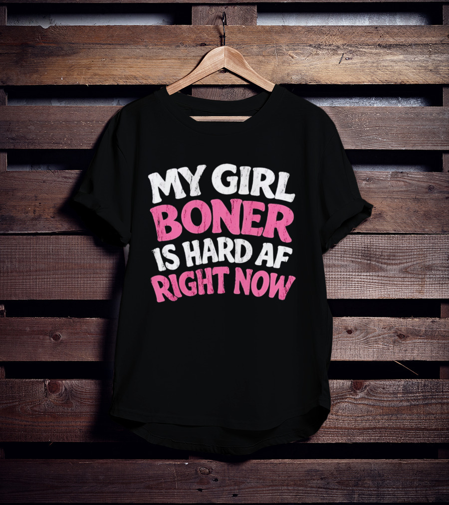 My Girl Boner Is Hard AF Right Now T-Shirt