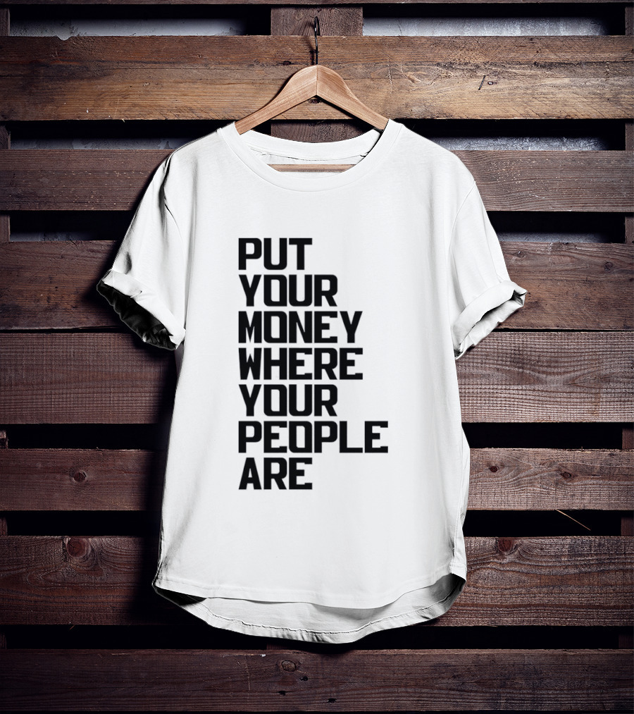 Put Your Money Where Your People Are Finance Community Support T-Shirt