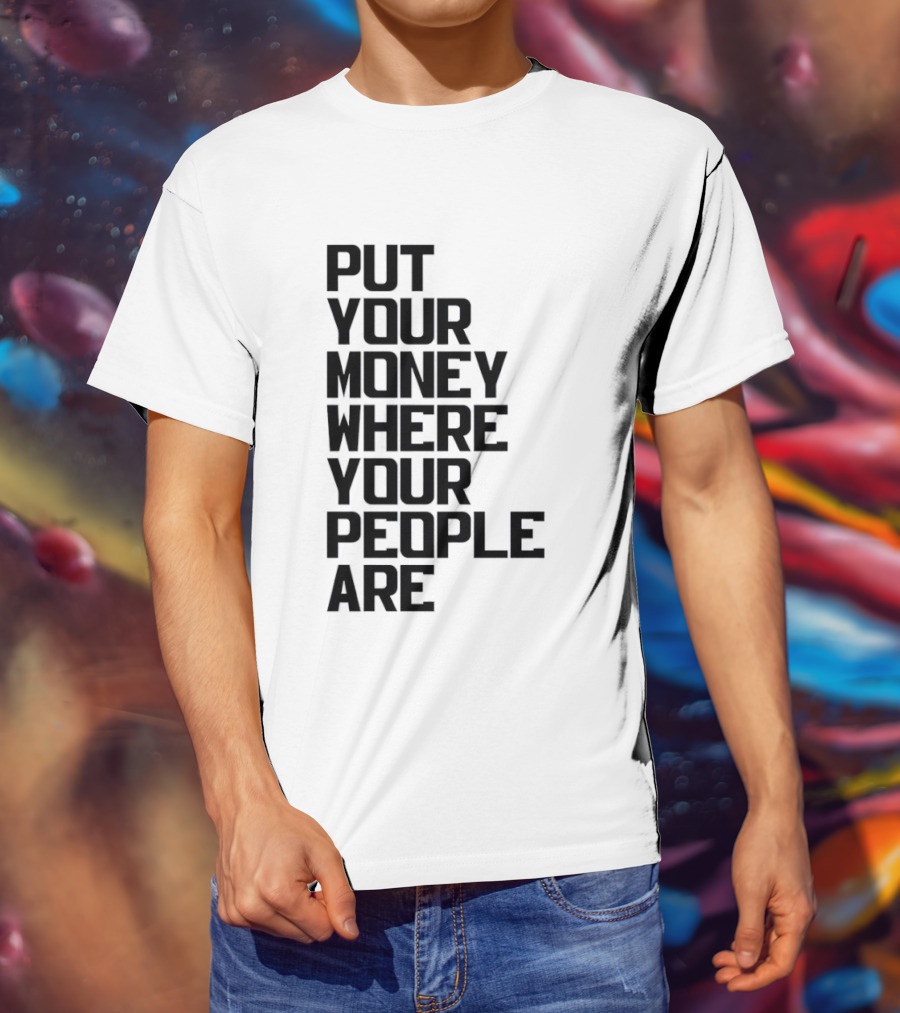 Put Your Money Where Your People Are Finance Community Support T-Shirt
