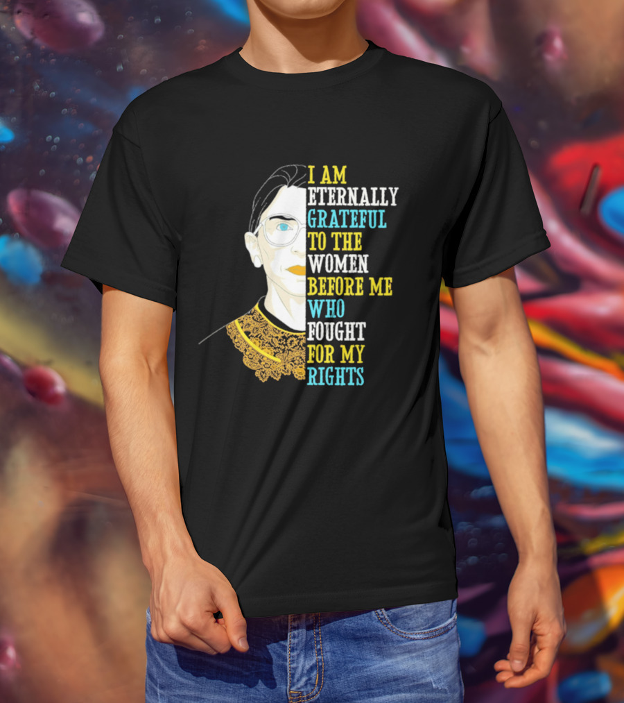 I Am Eternally Grateful To The Women Before Me Who Fought For My Rights T-Shirt