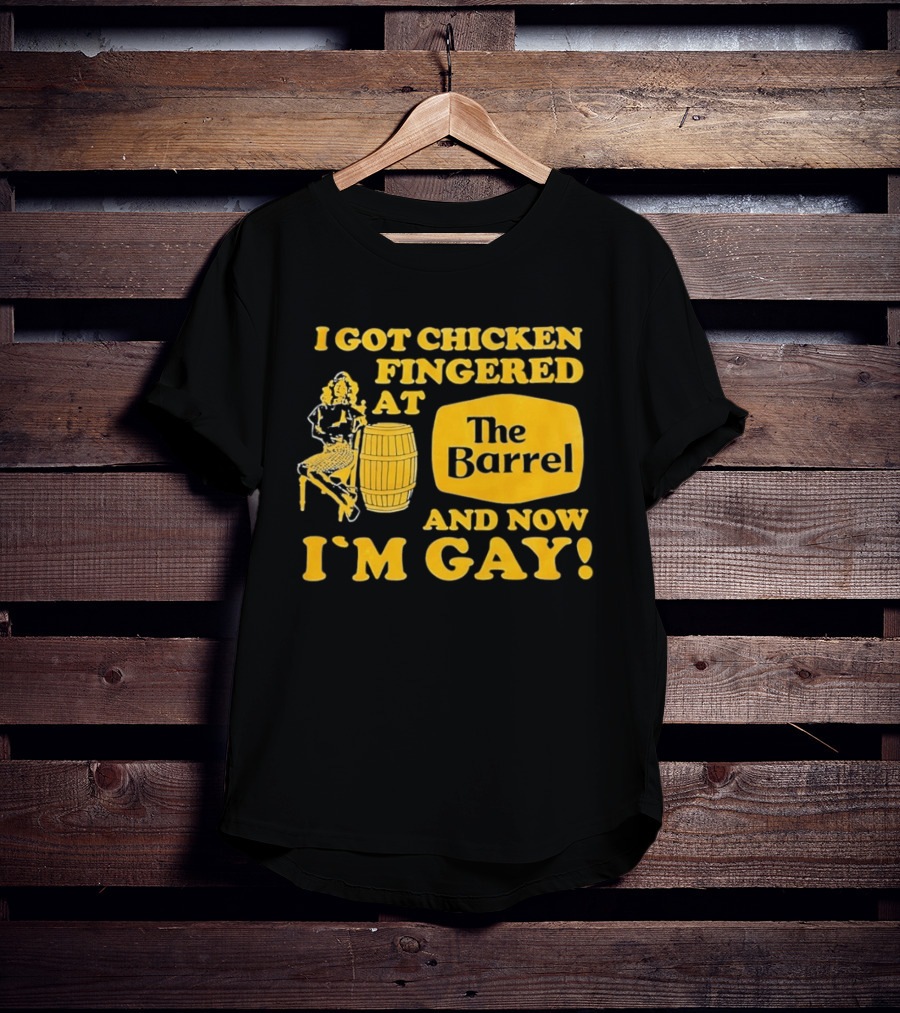 I Got Chicken Fingered At The Barrel And Now I'm Gay T-Shirt