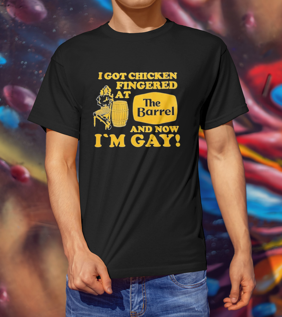 I Got Chicken Fingered At The Barrel And Now I'm Gay T-Shirt