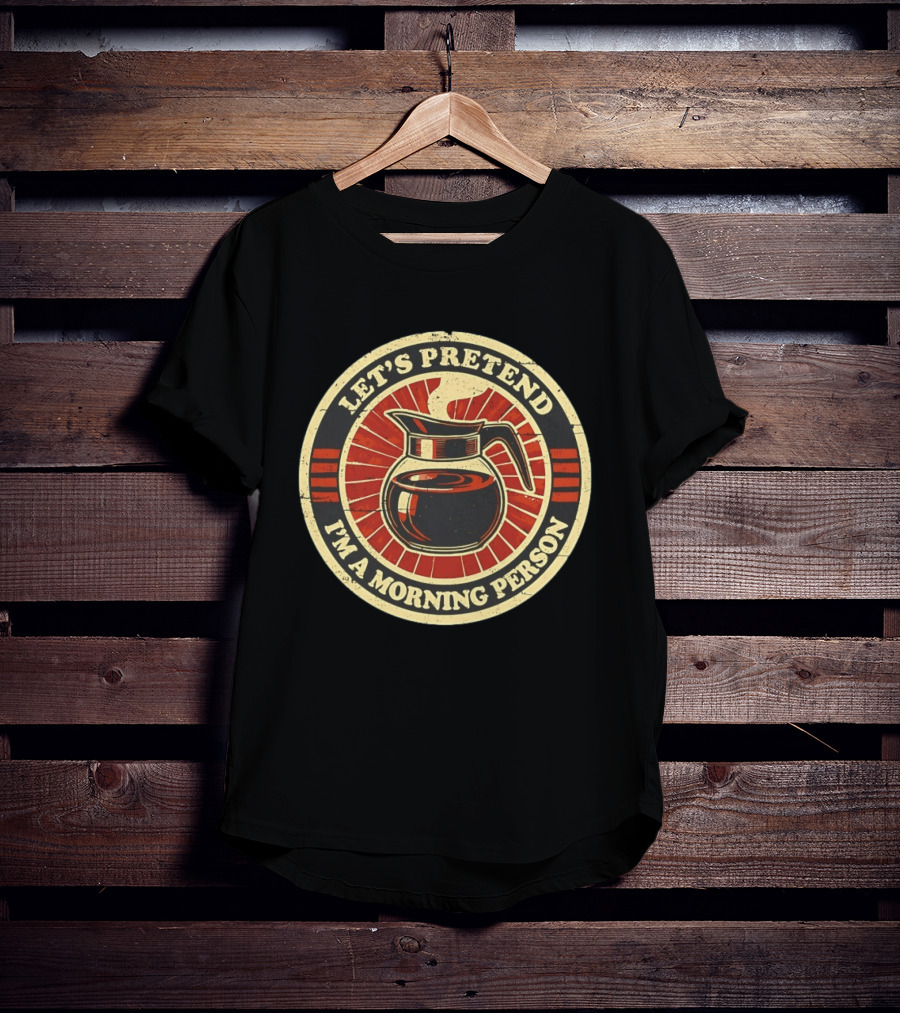 Let's Pretend I'm A Morning Person Coffee Pot T-Shirt