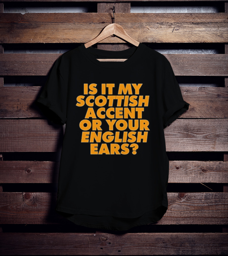 Is It My Scottish Accent Or Your English Ears Scottish Humour Phrase T-Shirt