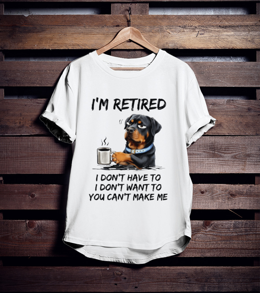 I'm Retired Rottweiler Drinking Coffee I Don't Have To I Don't Want To You Can't Make Me T-Shirt
