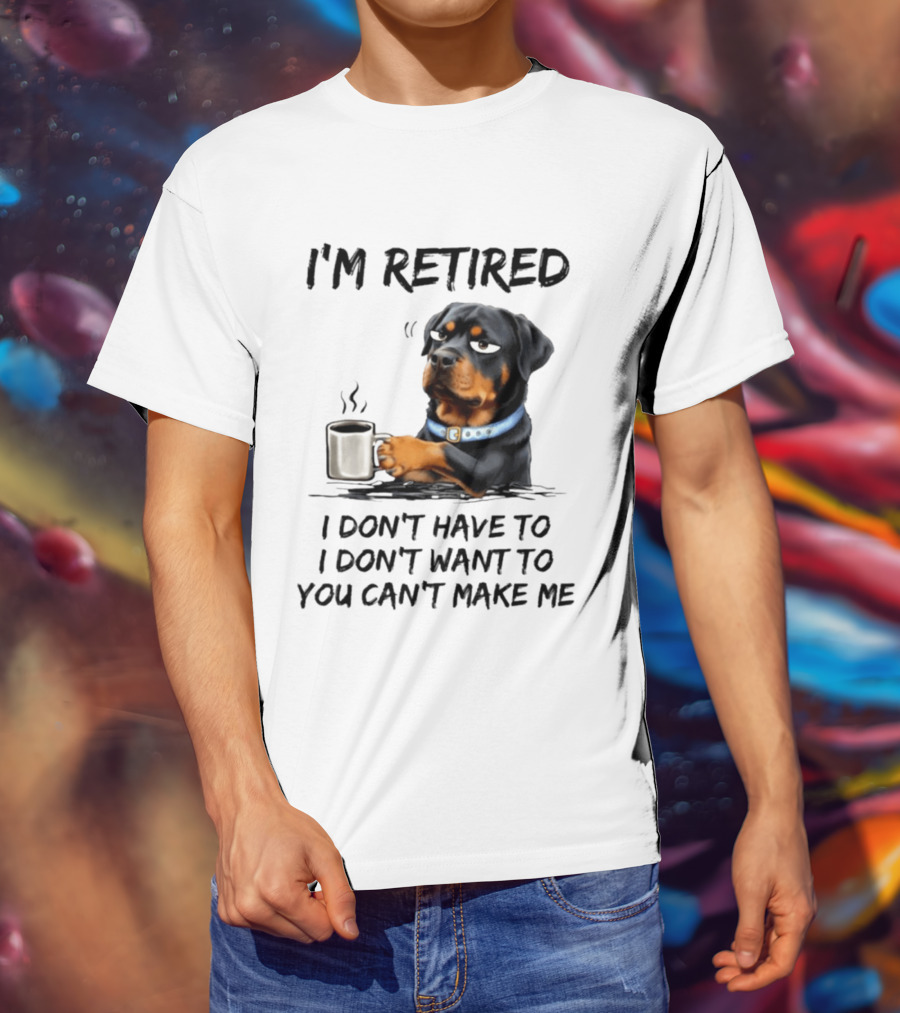 I'm Retired Rottweiler Drinking Coffee I Don't Have To I Don't Want To You Can't Make Me T-Shirt