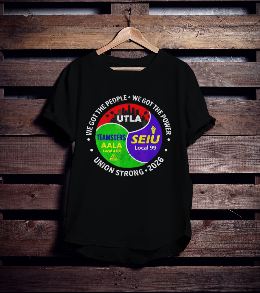 We Got The People We Got The Power UTLA SEIU Local 99 Teamsters AALA Local 4200 Union Strong 2026 T-Shirt
