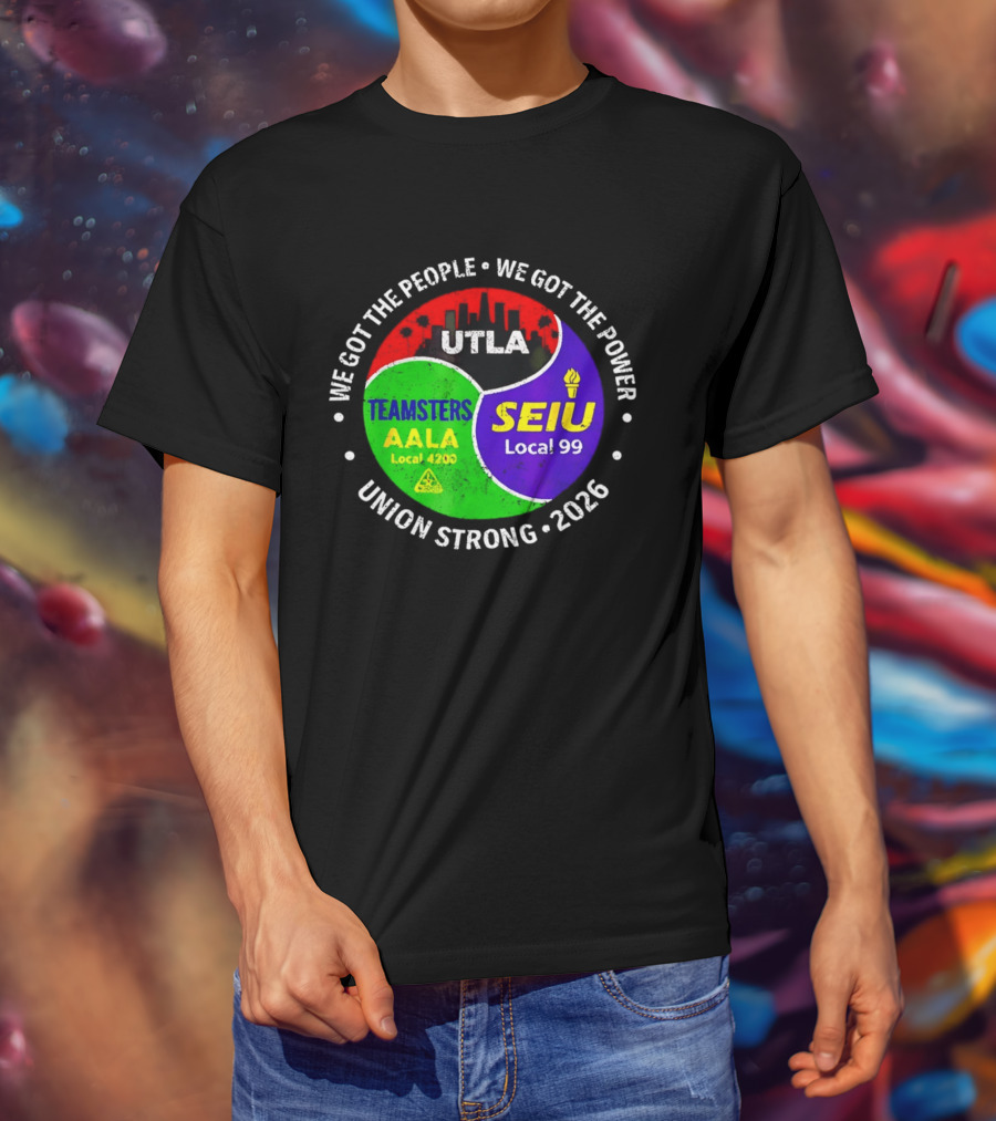 We Got The People We Got The Power UTLA SEIU Local 99 Teamsters AALA Local 4200 Union Strong 2026 T-Shirt