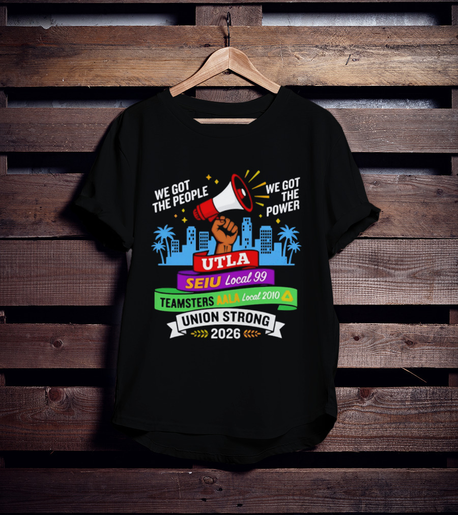 We Got The People The Power UTLA SEIU AALA Teamsters Local 2010 Union Strong 2026 T-Shirt