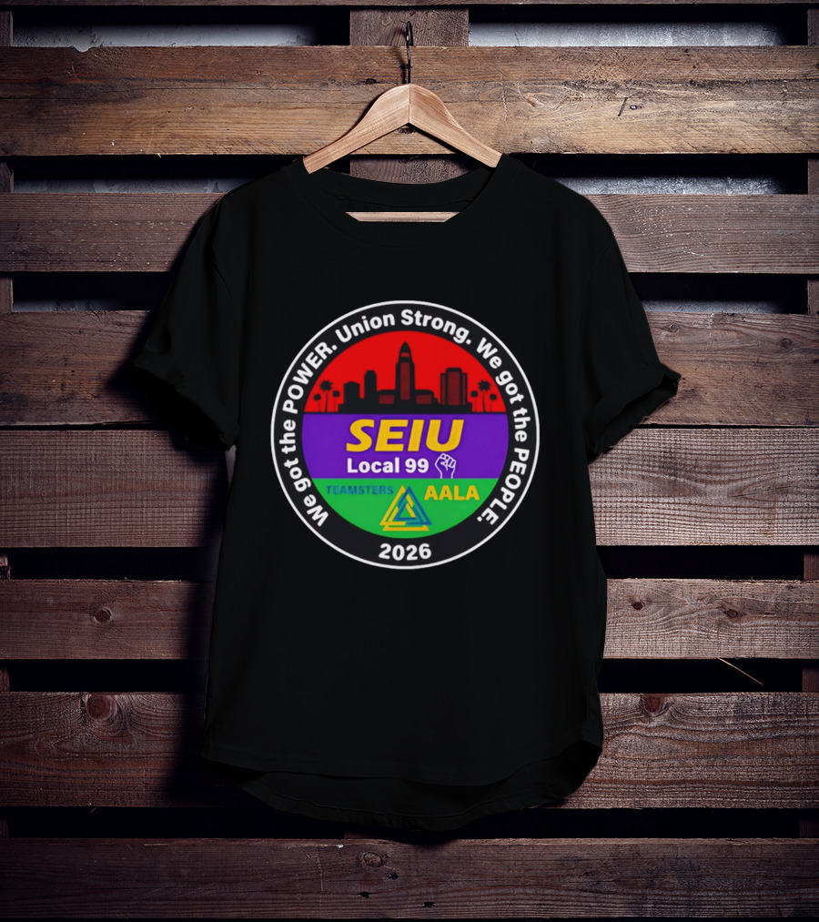 We Got The Power SEIU Local 99 Union Strong Teamsters AALA 2026 T-Shirt