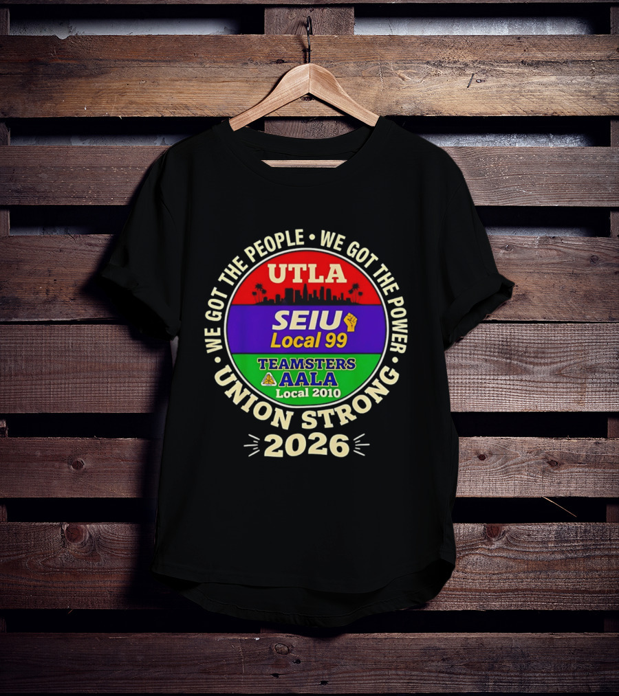 We Got The People We Got The Power UTLA SEIU Local 99 Teamsters AALA Local 2010 Union Strong 2026 T-Shirt