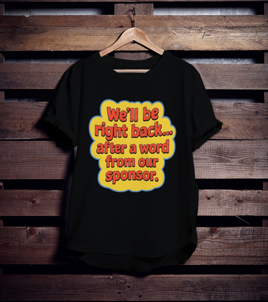 We’ll Be Right Back After A Word From Our Sponsor T-Shirt