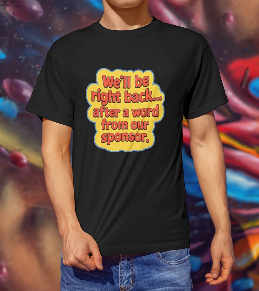 We’ll Be Right Back After A Word From Our Sponsor T-Shirt