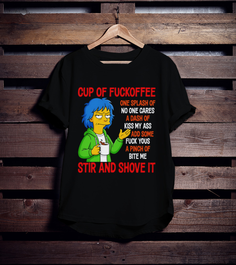 Cup Of Fuckoffee No One Cares Kiss My Ass Fuck Yous Bite Me Stir And Shove It T-Shirt