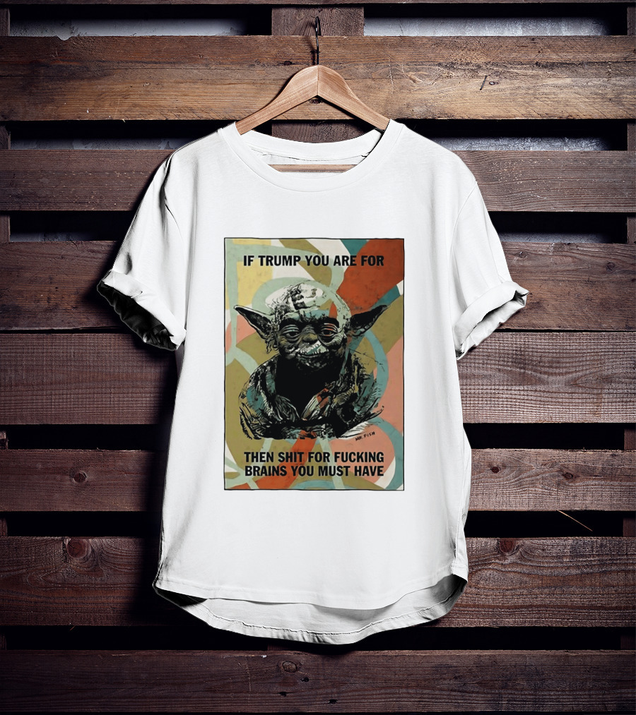 If Trump You Are For Then Shit For Brains You Must Have T-Shirt