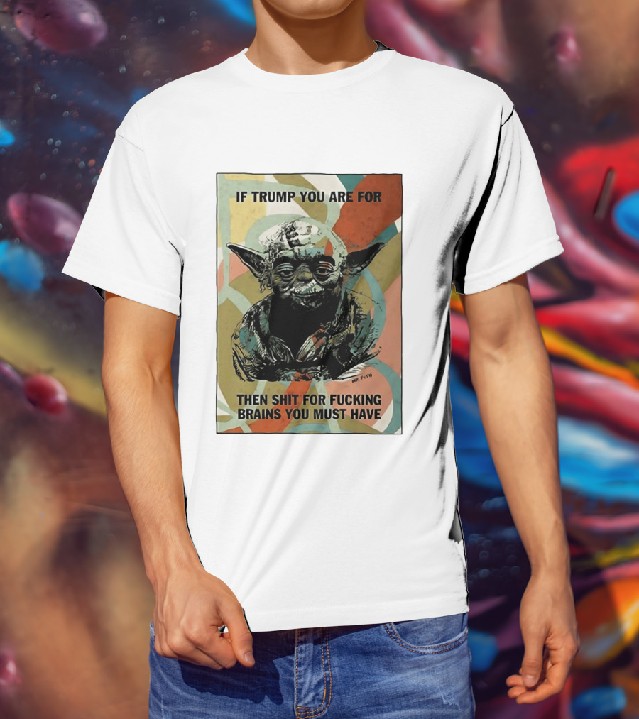 If Trump You Are For Then Shit For Brains You Must Have T-Shirt