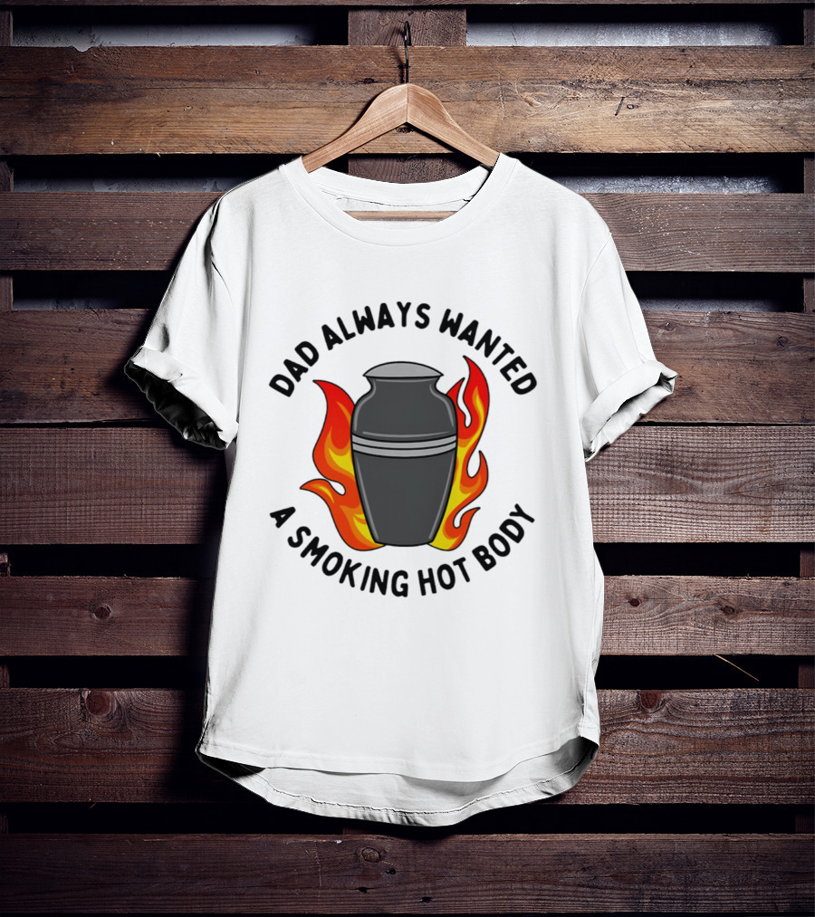 Dad Always Wanted A Smoking Hot Body With Flames And Urn T-Shirt