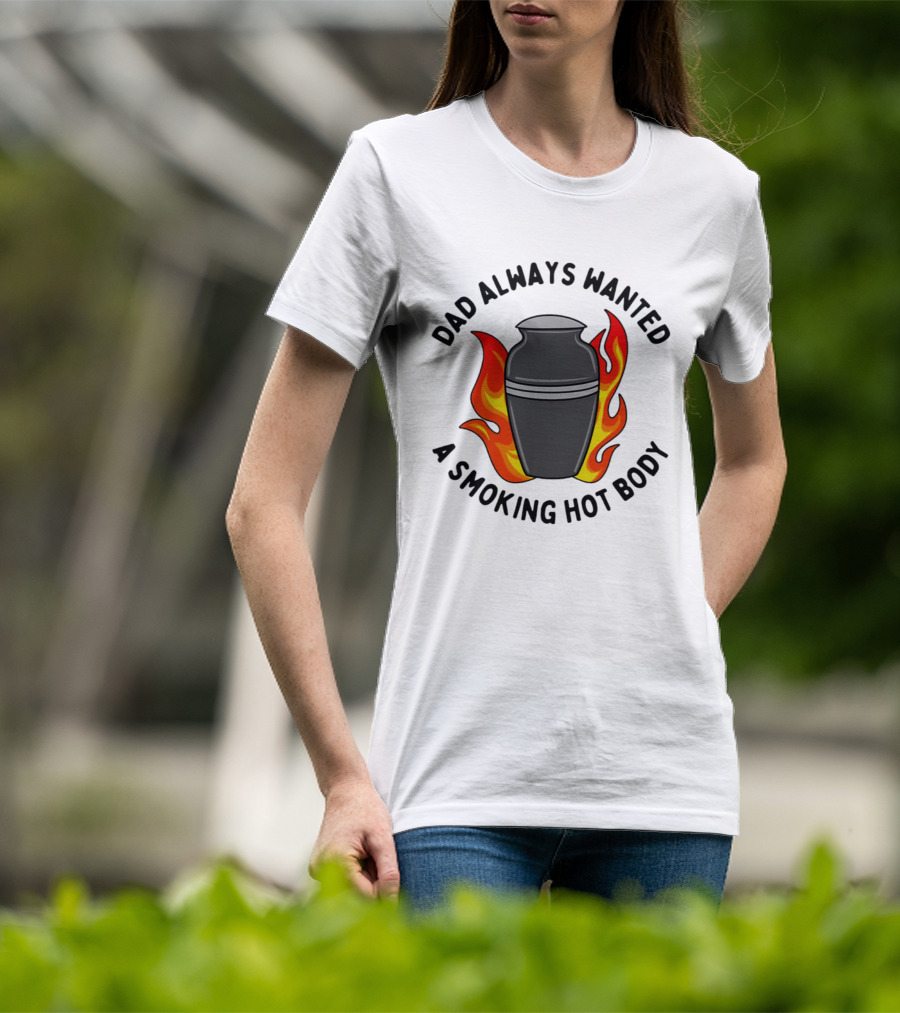 Dad Always Wanted A Smoking Hot Body With Flames And Urn T-Shirt