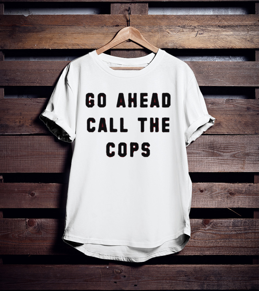 Go Ahead Call The Cops T-Shirt