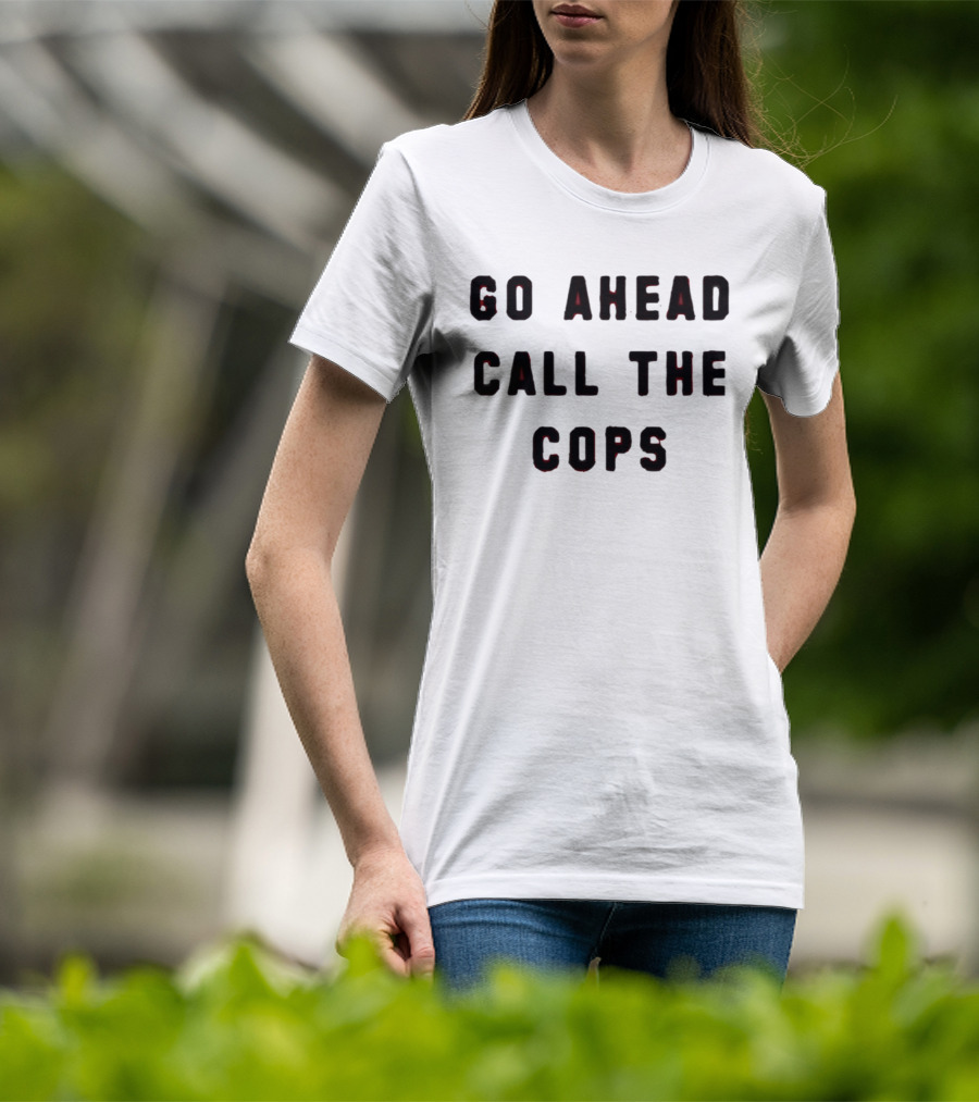 Go Ahead Call The Cops T-Shirt