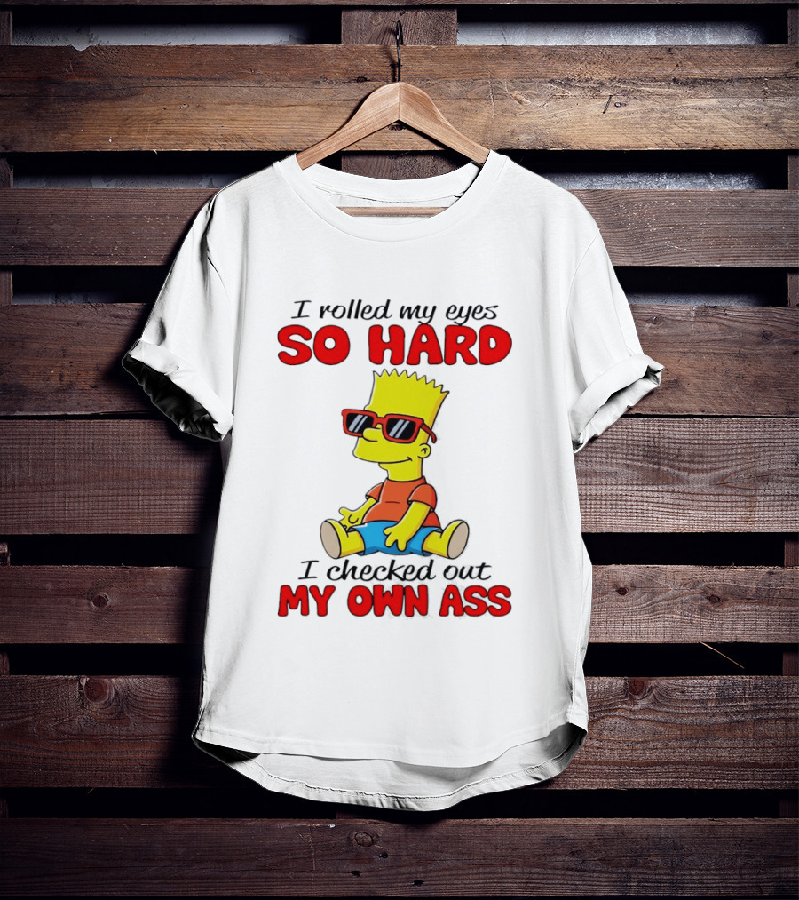 Bart Simpson I Rolled My Eyes So Hard I Checked Out My Own Ass T-Shirt