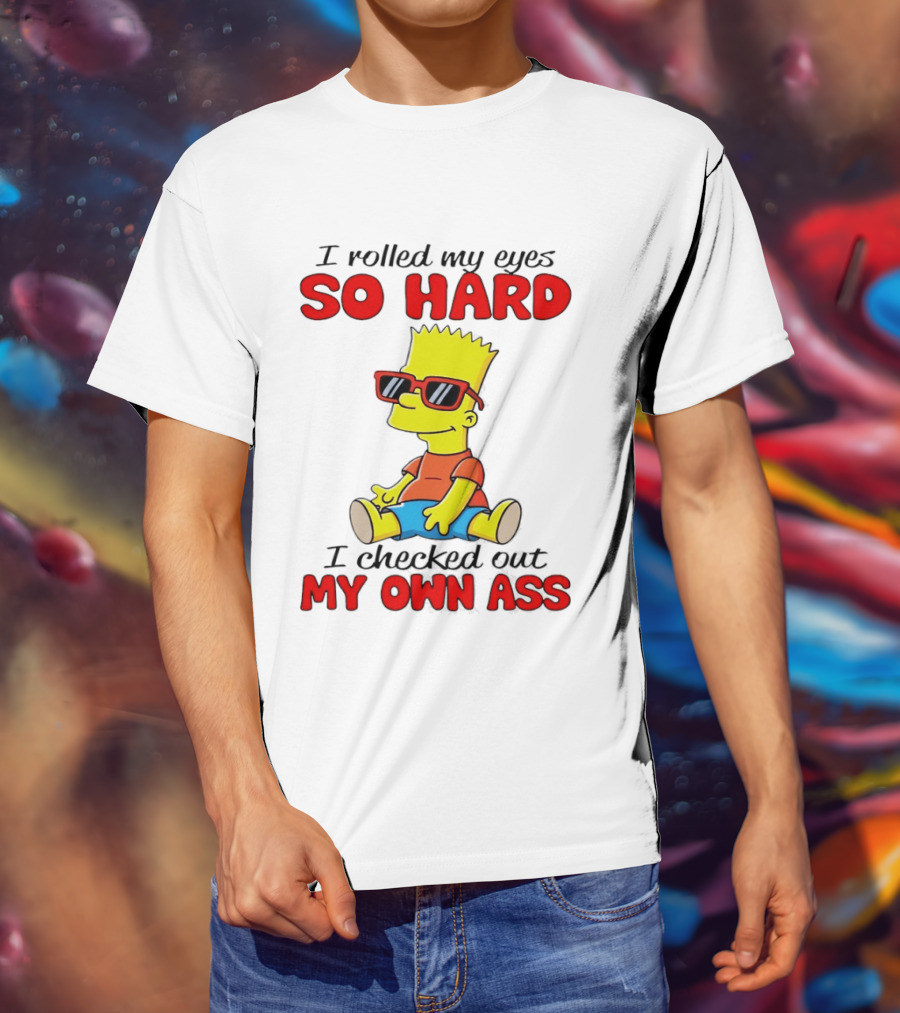 Bart Simpson I Rolled My Eyes So Hard I Checked Out My Own Ass T-Shirt