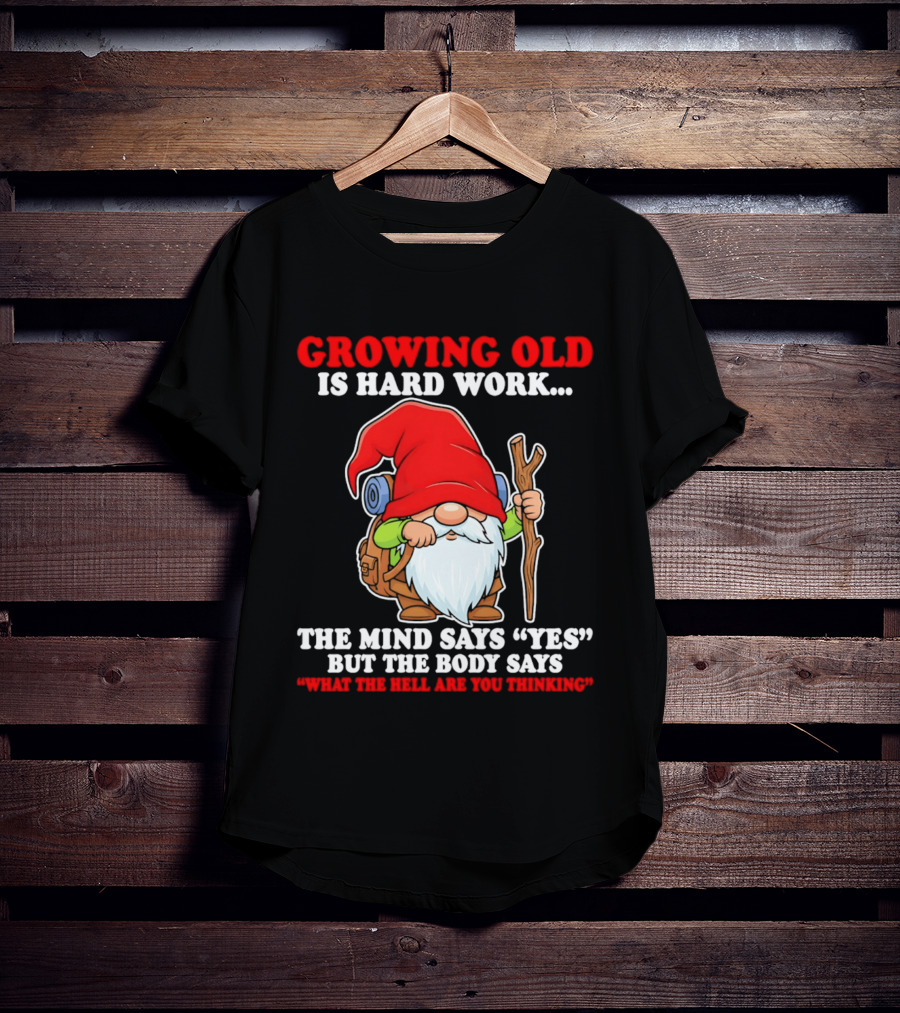 Gnome Growing Old Is Hard Work Mind Says Yes But Body Says What The Hell Are You Thinking T-Shirt