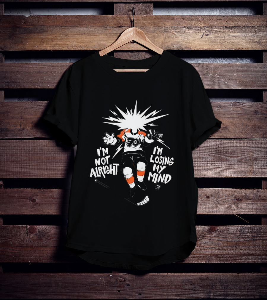 Philadelphia Flyers I'm Not Alright I'm Losing My Mind Hockey Fan T-Shirt