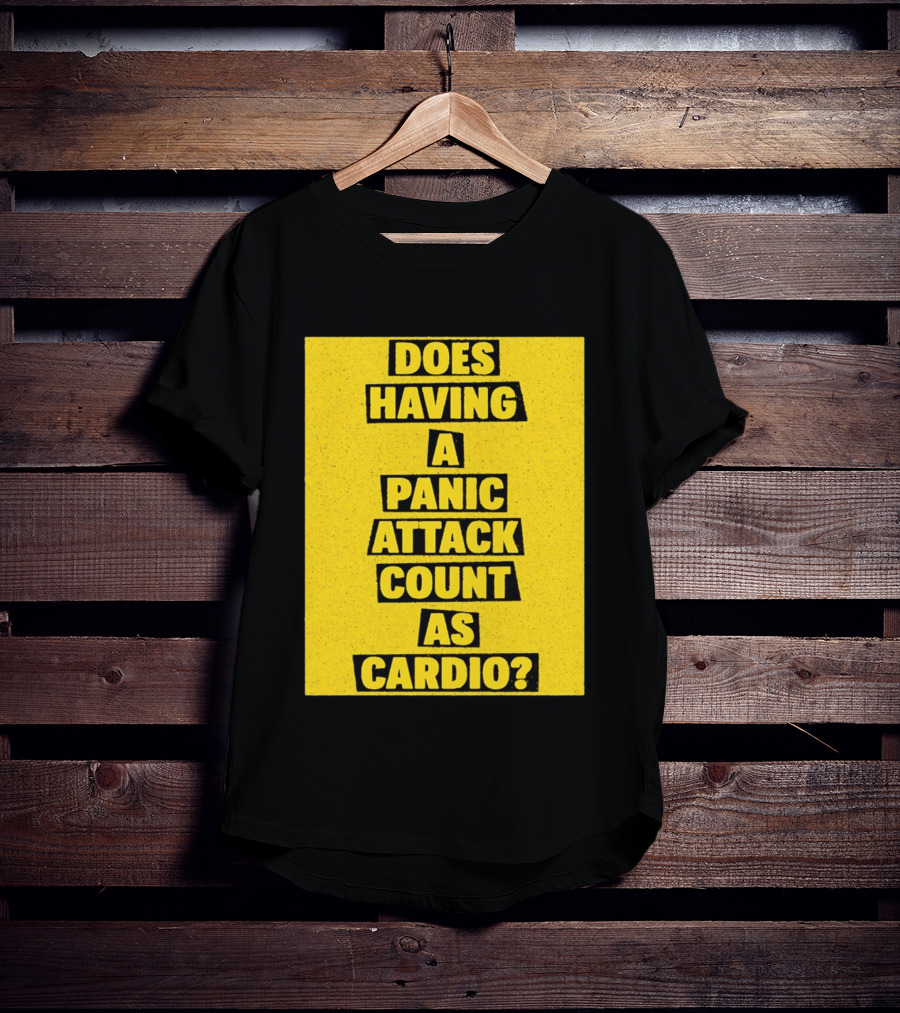 Does Having A Panic Attack Count As Cardio T-Shirt