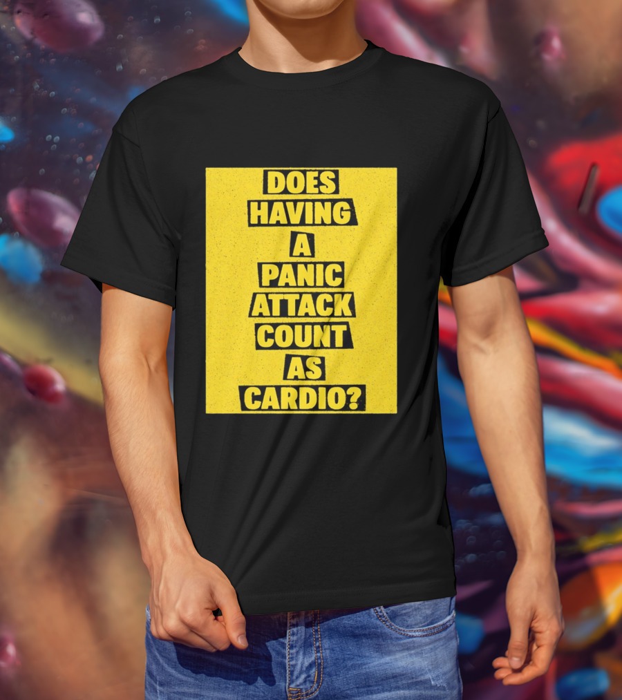 Does Having A Panic Attack Count As Cardio T-Shirt