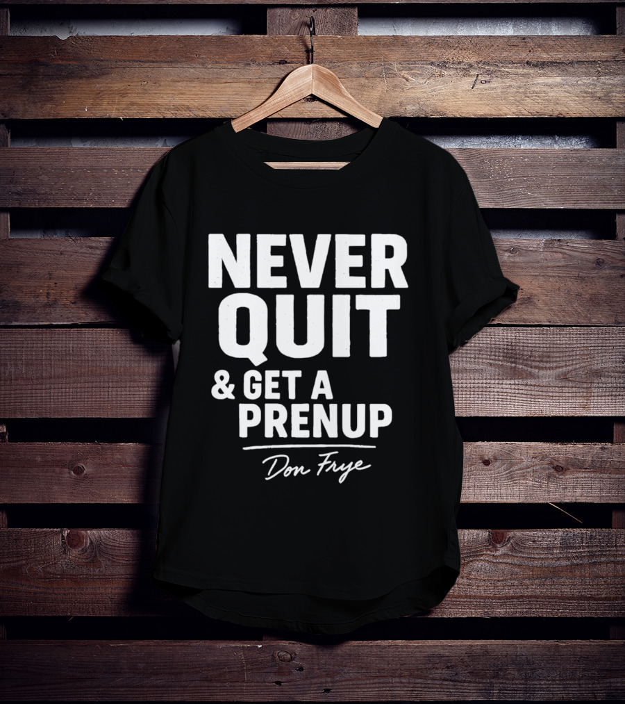 Never Quit And Get A Prenup Don Frye T-Shirt