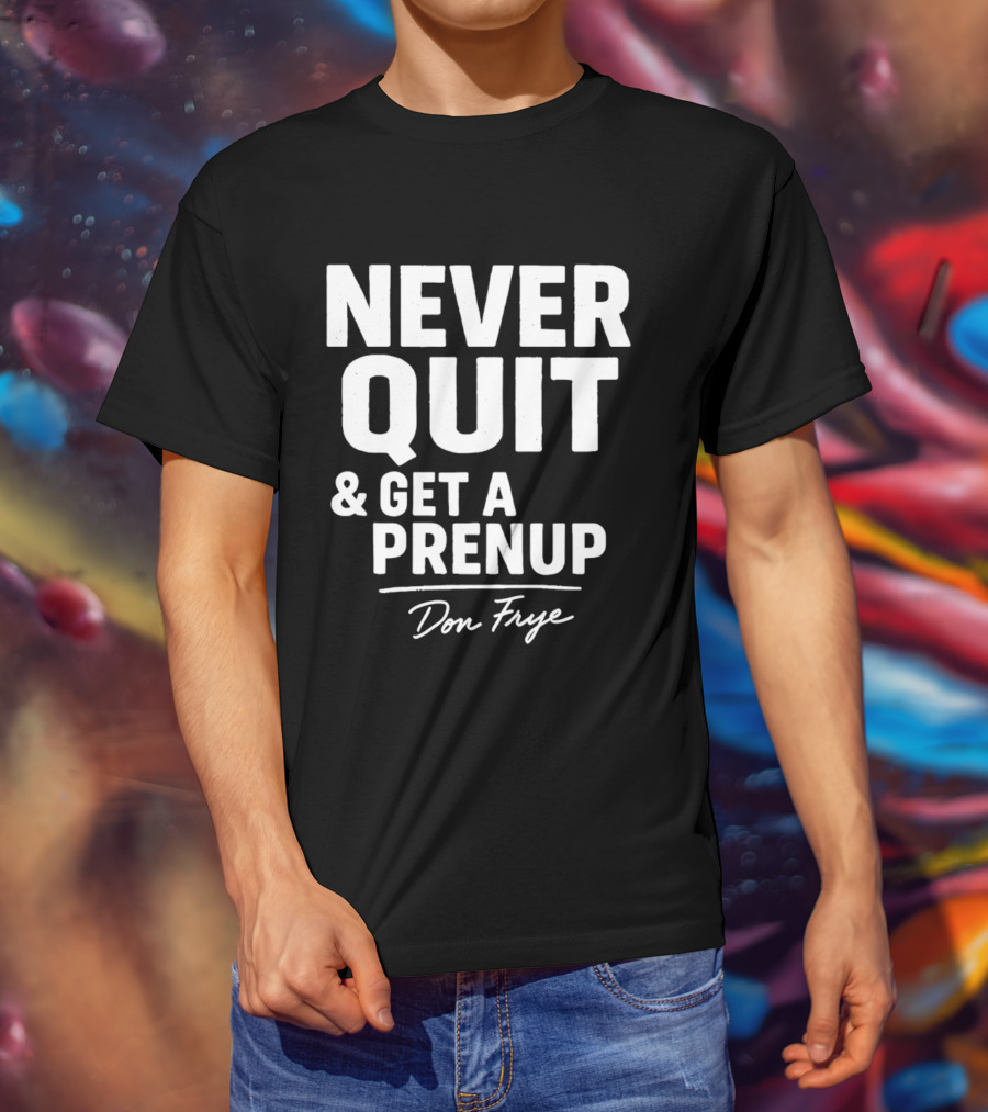 Never Quit And Get A Prenup Don Frye T-Shirt