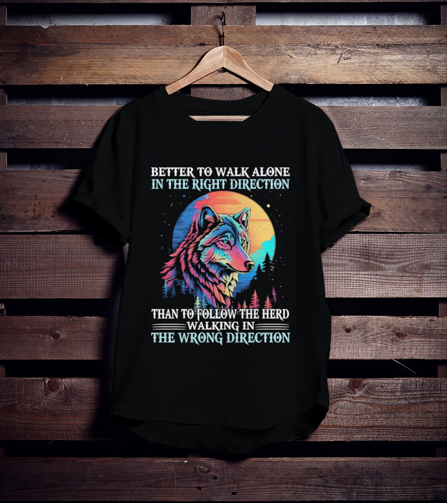 Better To Walk Alone In The Right Direction Than Follow The Herd Walking In The Wrong Direction Wolf T-Shirt