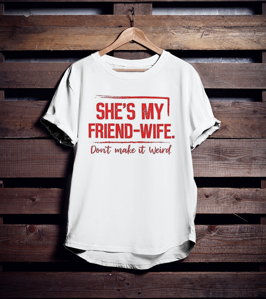 She's My Friend Wife Don't Make It Weird T-Shirt
