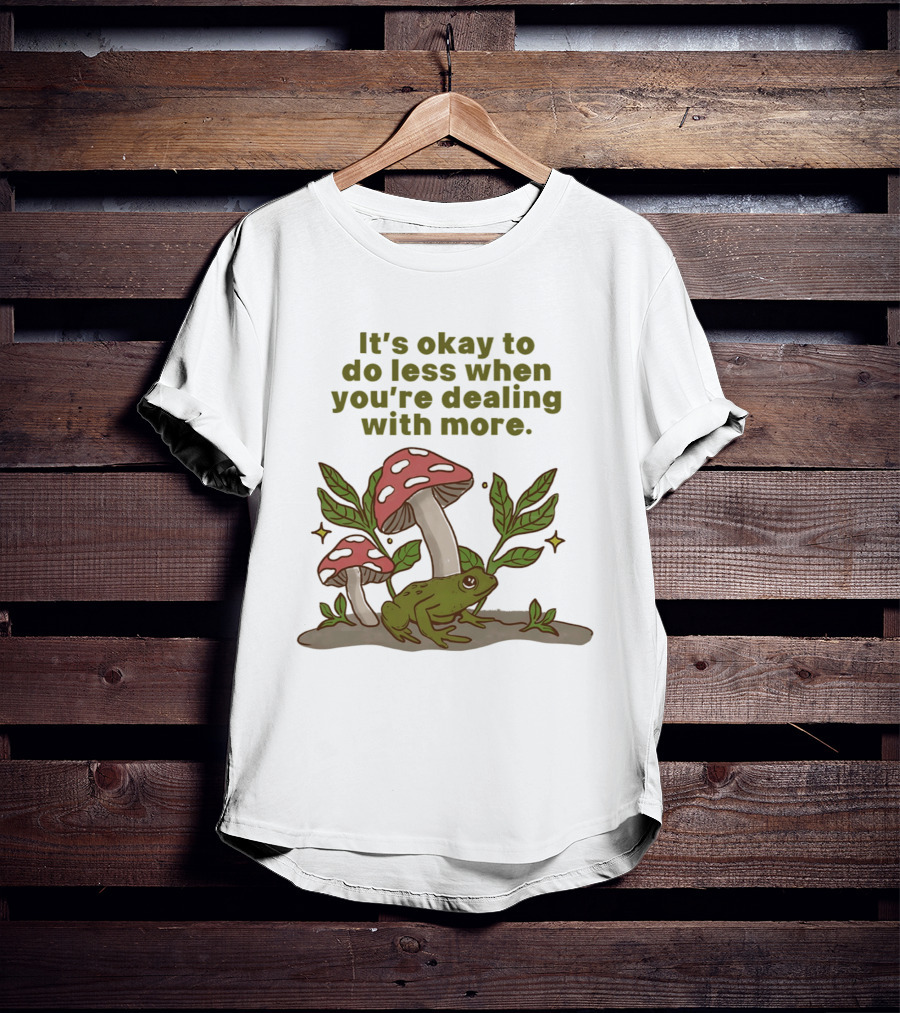 Mushroom Frog It's Okay To Do Less When You're Dealing With More T-Shirt