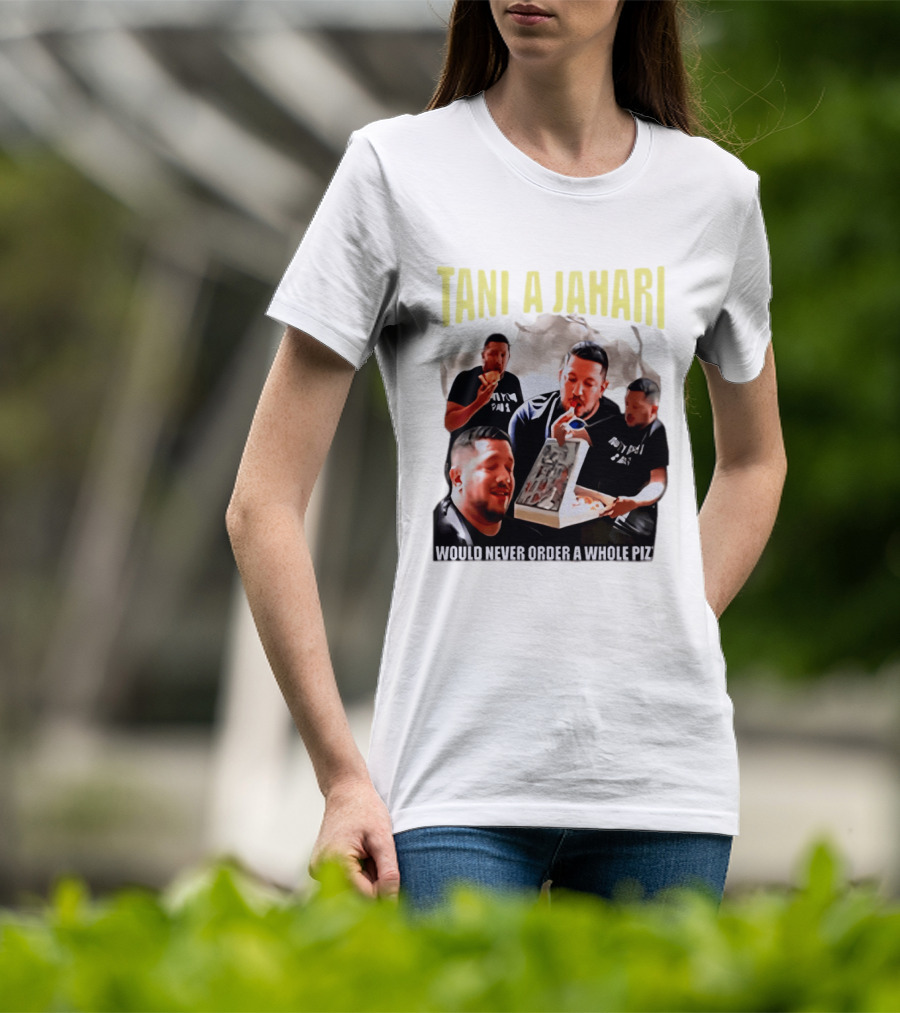 Tani A Jahari Would Never Order A Whole Pizza T-Shirt