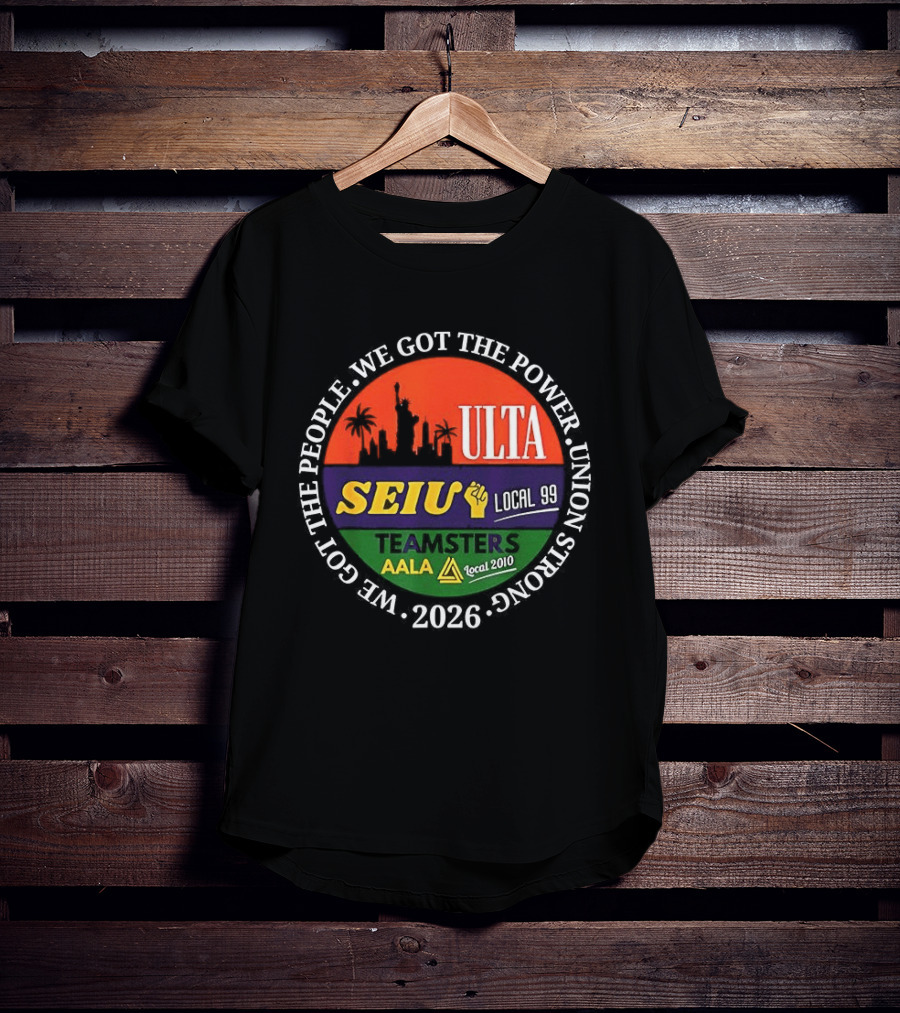 We Got The People Power ULTA SEIU Local 99 AALA Teamsters Union Strong 2026 T-Shirt