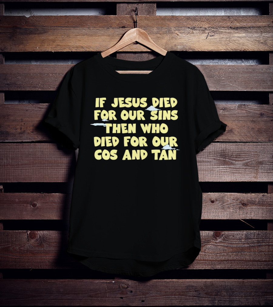 If Jesus Died For Our Sins Then Who Died For Our Cos And Tan T-Shirt