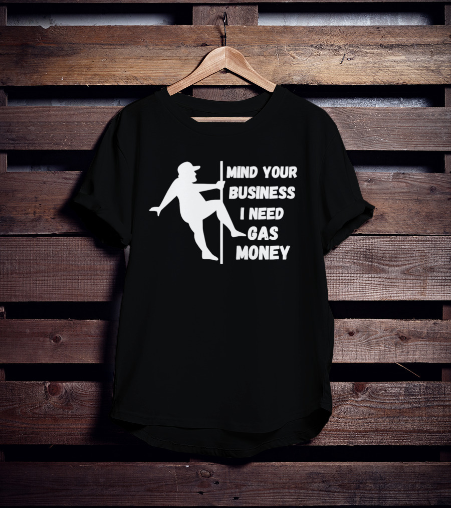 Mind Your Business I Need Gas Money Funny Pole T-Shirt