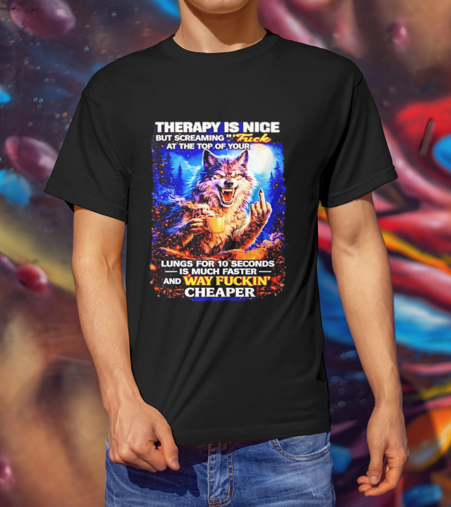 Therapy Is Nice But Screaming F*ck At The Top Of Your Lungs Is Much Faster And Way Cheaper Wolf Scene T-Shirt