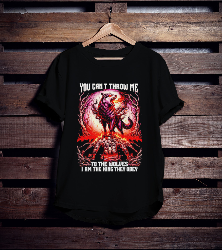 You Can't Throw Me To The Wolves I Am The King They Obey Wolf T-Shirt