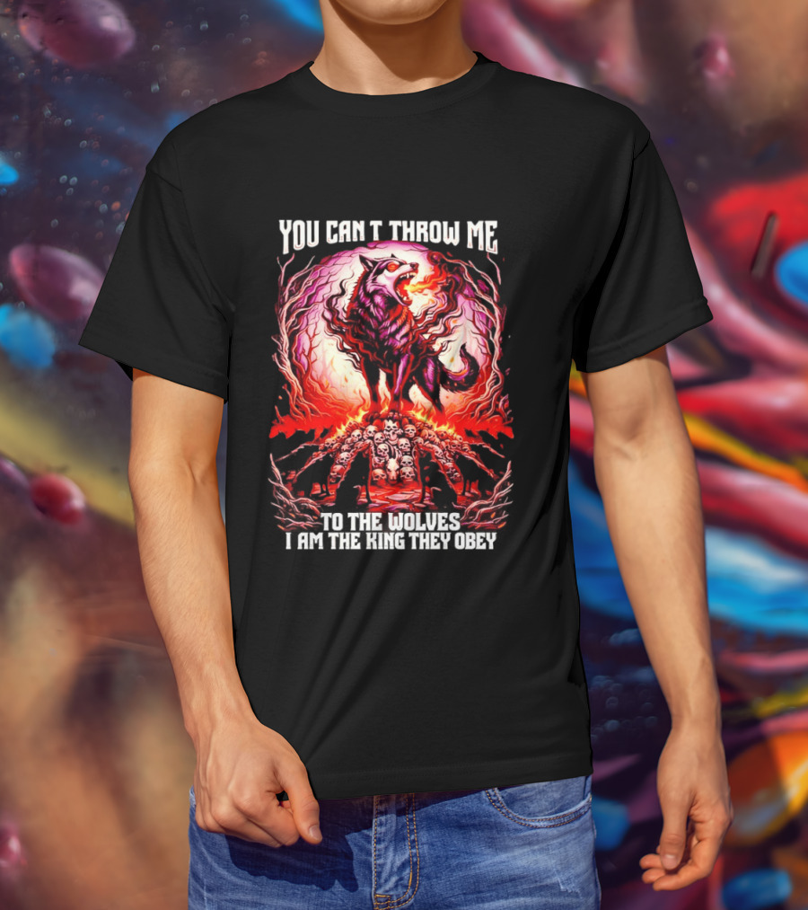 You Can't Throw Me To The Wolves I Am The King They Obey Wolf T-Shirt
