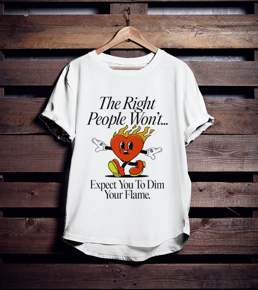 The Right People Won't Expect You To Dim Your Flame Heart T-Shirt
