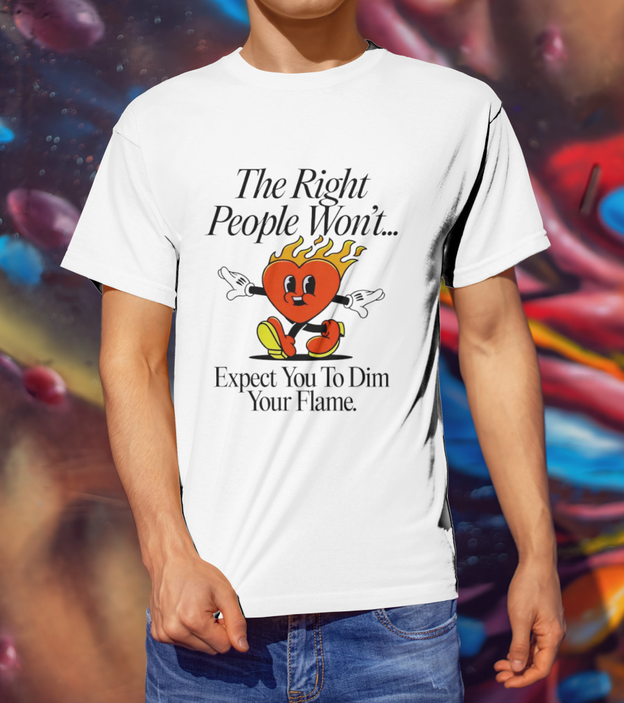 The Right People Won't Expect You To Dim Your Flame Heart T-Shirt