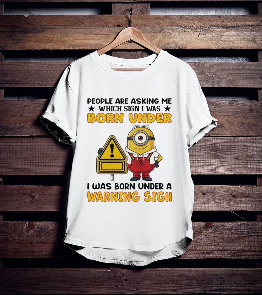 People Are Asking Me Which Sign I Was Born Under I Was Born Under A Warning Sign Minion T-Shirt