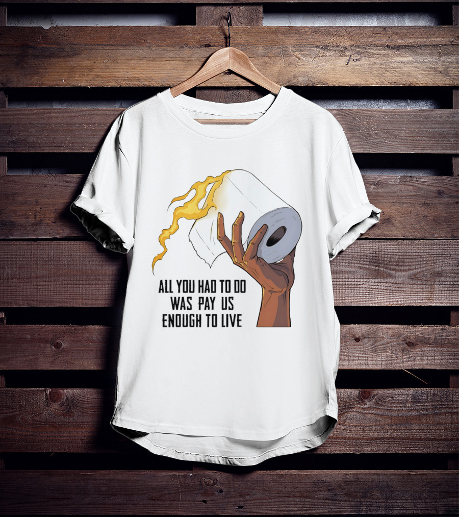 All You Had To Do Was Pay Us Enough To Live Fire Toilet Paper Hand Flame T-Shirt